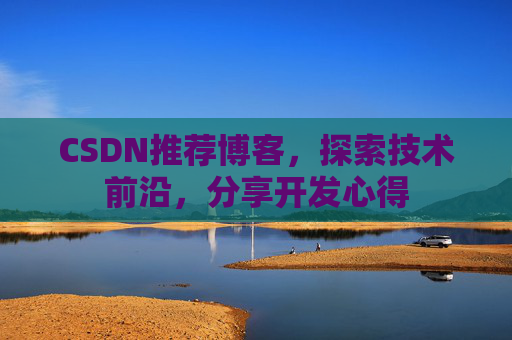 CSDN推荐博客，探索技术前沿，分享开发心得